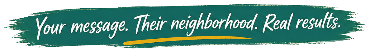 Your message. Their neighborhood. Real results.